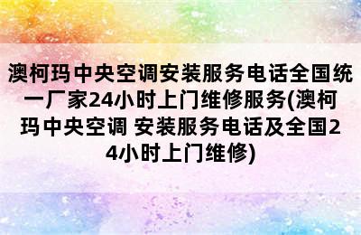 澳柯玛中央空调安装服务电话全国统一厂家24小时上门维修服务(澳柯玛中央空调 安装服务电话及全国24小时上门维修)